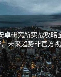 含羞草安卓研究所实战攻略全网热议榜，未来趋势非官方视角