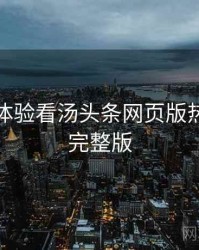 从沉浸体验看汤头条网页版热点合集完整版