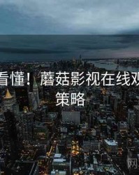 一分钟看懂！蘑菇影视在线观看运营策略