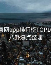 含羞草官网app排行榜TOP10，深夜八卦爆点整理
