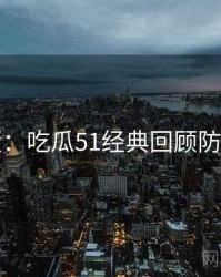 图解版：吃瓜51经典回顾防坑指南