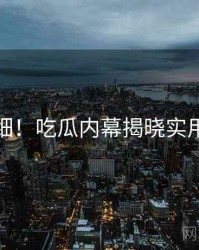 超详细！吃瓜内幕揭晓实用指南