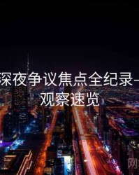 吃瓜51深夜争议焦点全纪录——舆情观察速览