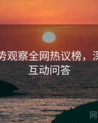吃瓜趋势观察全网热议榜，深度复盘互动问答