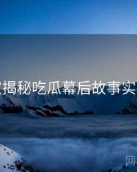 老玩家揭秘吃瓜幕后故事实用指南