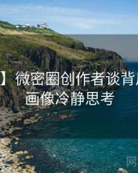 【爆点】微密圈创作者谈背后的用户画像冷静思考