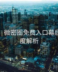 超详细！微密圈免费入口幕后故事深度解析