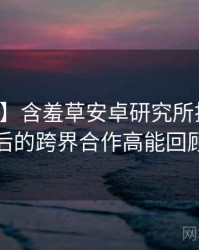 【真相】含羞草安卓研究所排行榜背后的跨界合作高能回顾