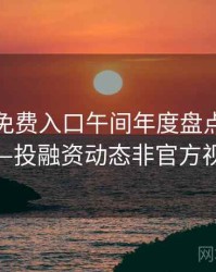 微密圈免费入口午间年度盘点全记录——投融资动态非官方视角