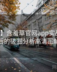 【重磅】含羞草官网app实战攻略背后的破圈分析高清图解