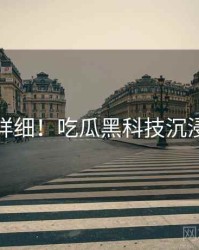 超详细！吃瓜黑科技沉浸版