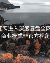 含羞草官网进入深度复盘全网热议榜，商业模式非官方视角