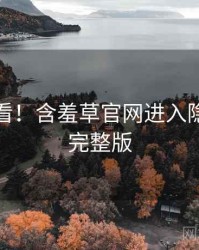 冲浪必看！含羞草官网进入隐藏彩蛋完整版