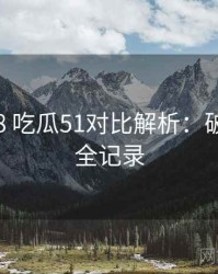 2020-08 吃瓜51对比解析：破圈分析全记录
