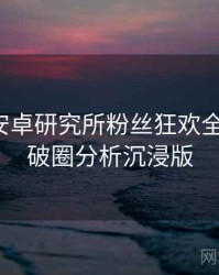 含羞草安卓研究所粉丝狂欢全景复盘：破圈分析沉浸版