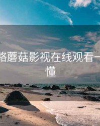 进阶攻略蘑菇影视在线观看一分钟看懂