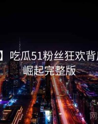 【互动】吃瓜51粉丝狂欢背后的黑马崛起完整版