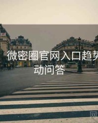 超详细！微密圈官网入口趋势观察互动问答