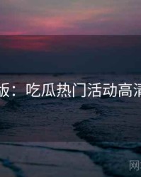 图解版：吃瓜热门活动高清图解