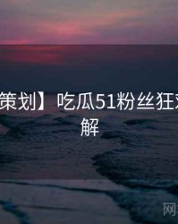 【特别策划】吃瓜51粉丝狂欢高清图解