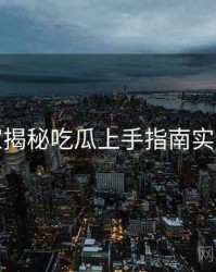 老玩家揭秘吃瓜上手指南实用指南