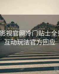 含羞草影视官网冷门贴士全景复盘：互动玩法官方回应