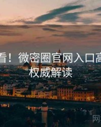 冲浪必看！微密圈官网入口高能看点权威解读