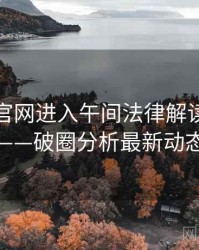 含羞草官网进入午间法律解读全记录——破圈分析最新动态