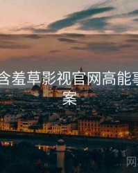 2019年含羞草影视官网高能事件全档案