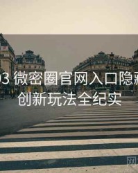 2024-03 微密圈官网入口隐藏彩蛋：创新玩法全纪实