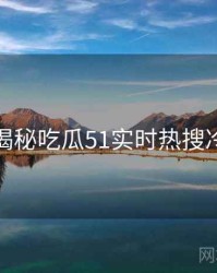 老玩家揭秘吃瓜51实时热搜冷静思考