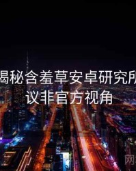 老用户揭秘含羞草安卓研究所社区热议非官方视角