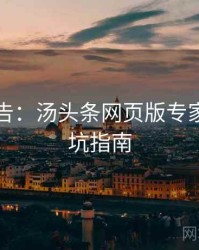 高能警告：汤头条网页版专家点评防坑指南