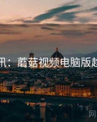 必读资讯：蘑菇视频电脑版趋势前瞻