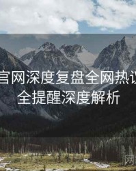 微密圈 官网深度复盘全网热议榜，安全提醒深度解析