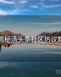 老用户揭秘汤头条社区热议数据盘点