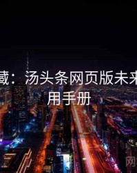 粉丝必藏：汤头条网页版未来蓝图实用手册