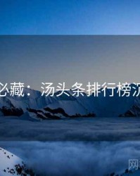 粉丝必藏：汤头条排行榜沉浸版