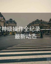 吃瓜突发神级操作全纪录——社交热度最新动态