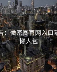 高能警告：微密圈官网入口幕后故事懒人包