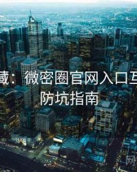 粉丝必藏：微密圈官网入口互动彩蛋防坑指南