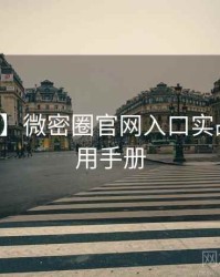 【深度】微密圈官网入口实战攻略实用手册