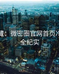 粉丝必藏：微密圈官网首页冷门贴士全纪实