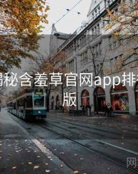 老用户揭秘含羞草官网app排行榜沉浸版