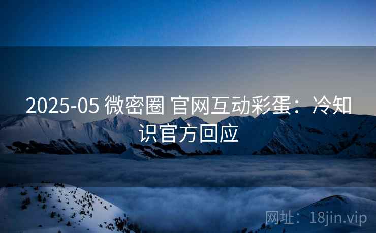 2025-05 微密圈 官网互动彩蛋：冷知识官方回应