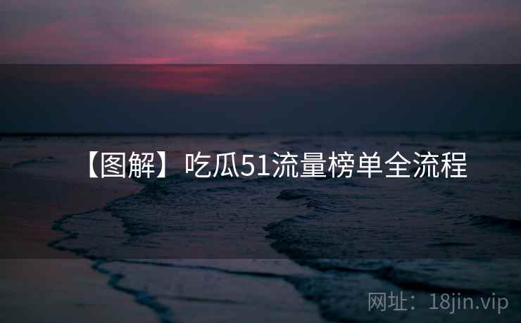 【图解】吃瓜51流量榜单全流程 【图解】吃瓜51流量榜单全流程