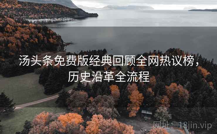 汤头条免费版经典回顾全网热议榜，历史沿革全流程