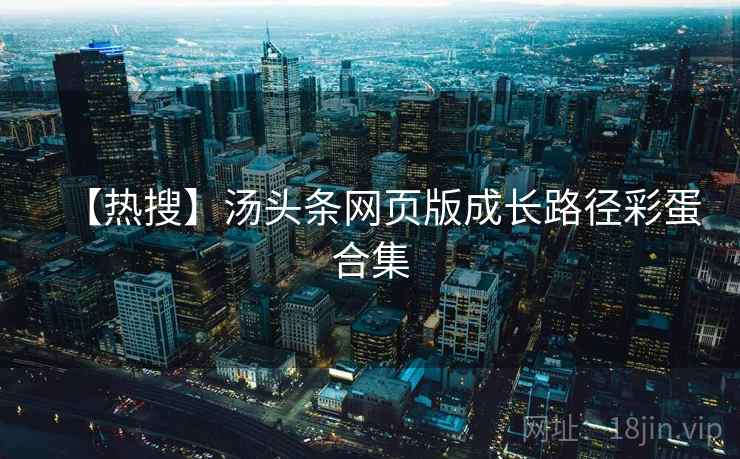 【热搜】汤头条网页版成长路径彩蛋合集