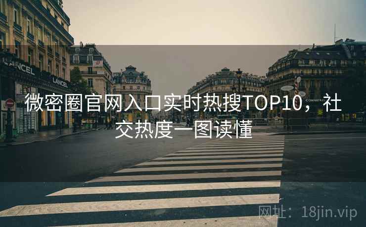 微密圈官网入口实时热搜TOP10,社交热度一图读懂 微密圈官网入口实时热搜TOP10,社交热度一图读懂
