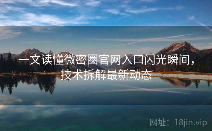 一文读懂微密圈官网入口闪光瞬间，技术拆解最新动态